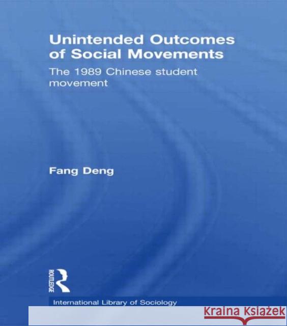 Unintended Outcomes of Social Movements: The 1989 Chinese Student Movement Deng, Fang 9780415779333 Taylor & Francis