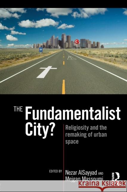 The Fundamentalist City?: Religiosity and the Remaking of Urban Space Alsayyad, Nezar 9780415779364