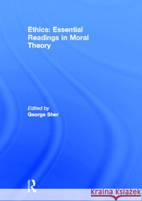 Ethics: Essential Readings in Moral Theory George Sher 9780415782302 Routledge