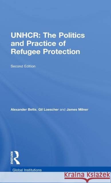 The United Nations High Commissioner for Refugees (Unhcr): The Politics and Practice of Refugee Protection Betts, Alexander 9780415782821 Routledge