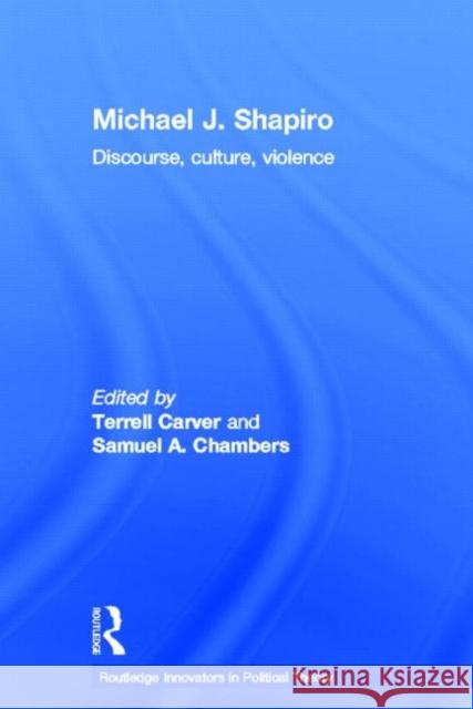 Michael J. Shapiro : Discourse, Culture, Violence Michael J. Shapiro Terrell Carver Samuel A. Chambers 9780415783460