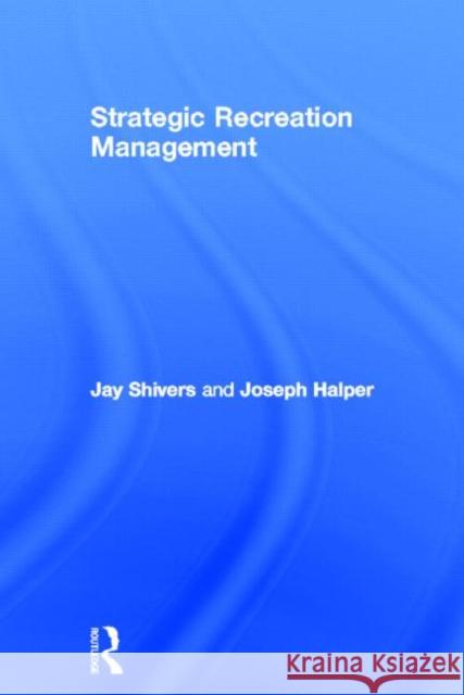 Strategic Recreation Management Jay Shivers Joseph W. Halper 9780415783637 Routledge