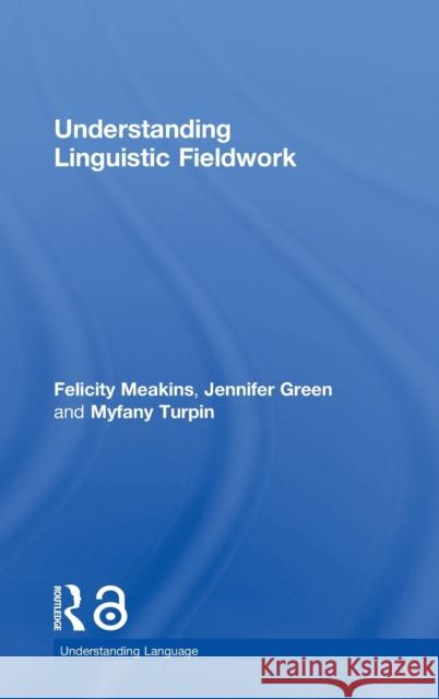Understanding Linguistic Fieldwork Felicity Meakins Myfany Turpin Jennifer Green 9780415786126 Routledge