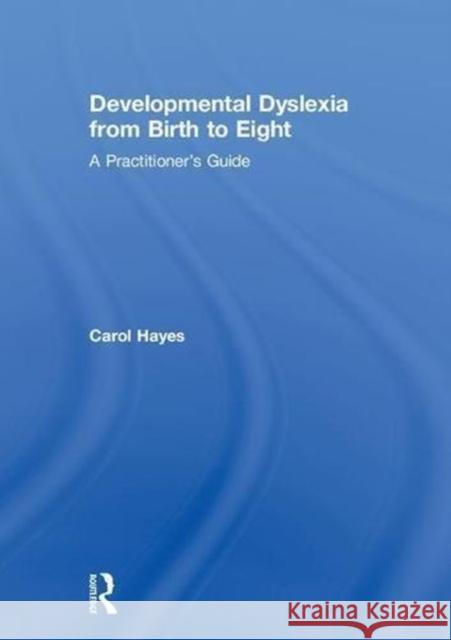 Developmental Dyslexia from Birth to Eight: A Practitioner's Guide Carol Hayes 9780415786447