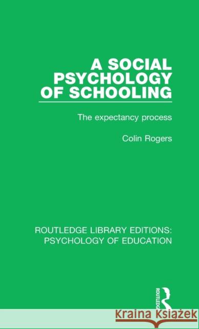 A Social Psychology of Schooling: The Expectancy Process Colin Rogers 9780415788472