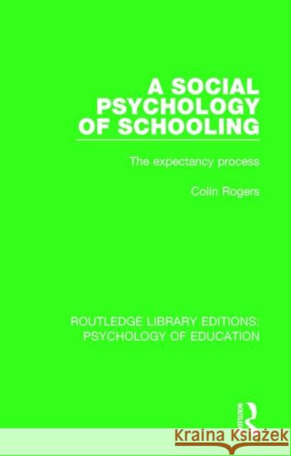 A Social Psychology of Schooling: The Expectancy Process Colin Rogers 9780415788601