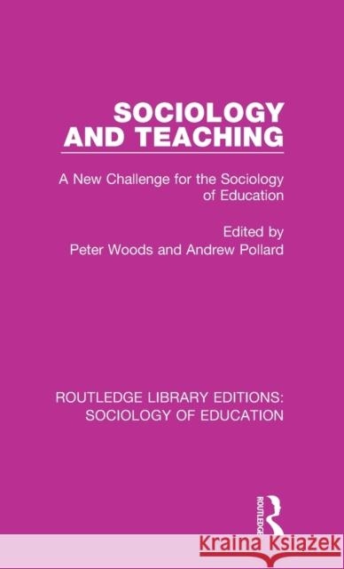 Sociology and Teaching: A New Challenge for the Sociology of Education Peter Woods Andrew Pollard 9780415789622
