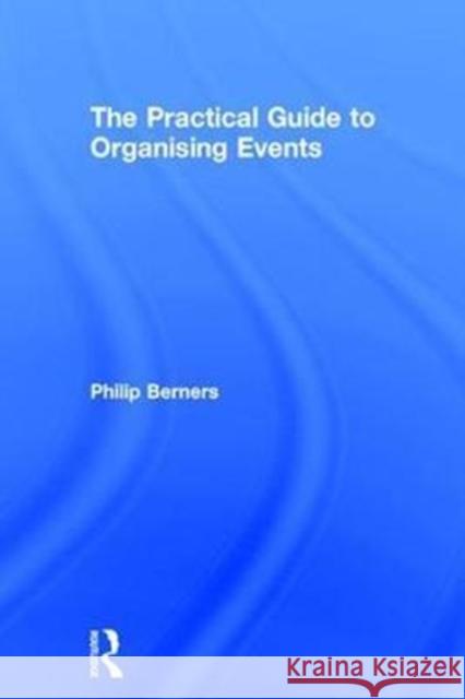 The Practical Guide to Organising Events Philip Berners 9780415789981 Routledge