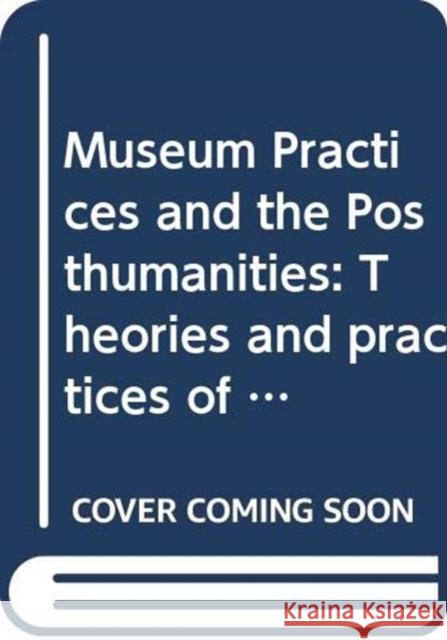 Museum Practices and the Posthumanities: Curating for Earthly Habitability Cameron, Fiona 9780415792011