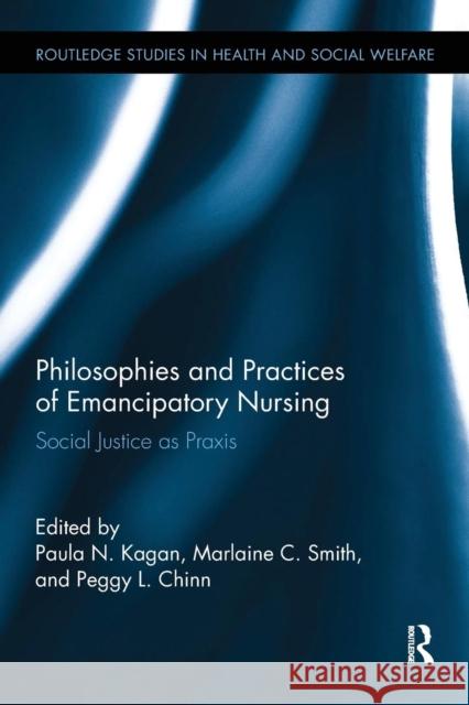 Philosophies and Practices of Emancipatory Nursing: Social Justice as Praxis Paula N. Kagan Marlaine C. Smith Peggy L. Chinn 9780415793407 Routledge