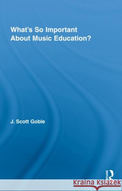 What's So Important About Music Education? J. Scott  Goble   9780415800549 Taylor & Francis