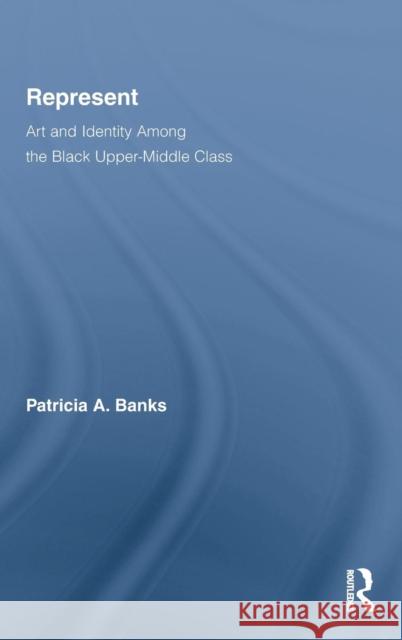 Represent: Art and Identity Among the Black Upper-Middle Class Banks, Patricia A. 9780415800600 Routledge
