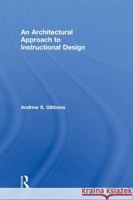An Architectural Approach to Instructional Design Andrew S. Gibbons 9780415807388