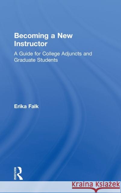 Becoming a New Instructor: A Guide for College Adjuncts and Graduate Students Falk, Erika 9780415807456 Routledge