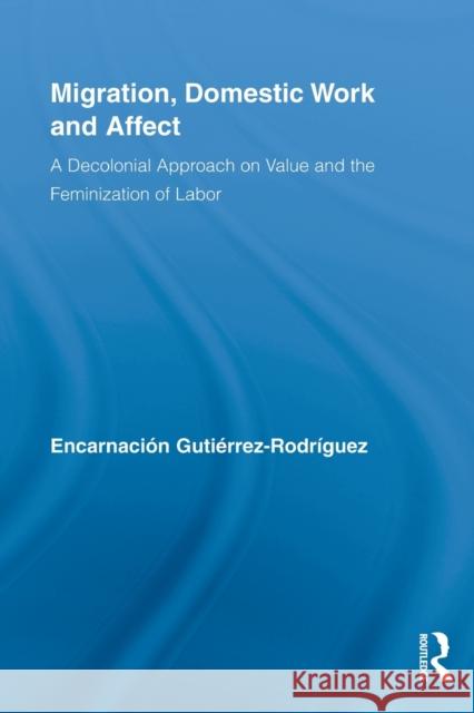 Migration, Domestic Work and Affect: A Decolonial Approach on Value and the Feminization of Labor Gutiérrez-Rodríguez, Encarnación 9780415807630