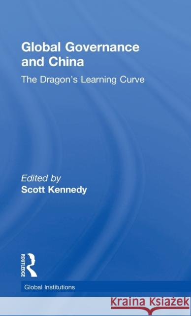 Global Governance and China: The Dragon's Learning Curve Scott Kennedy 9780415810166