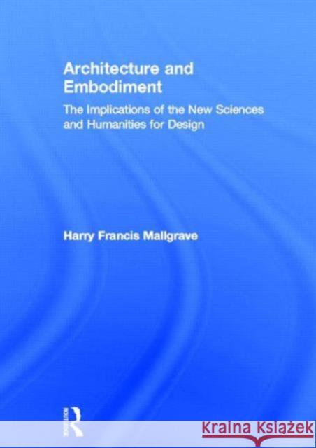 Architecture and Embodiment : The Implications of the New Sciences and Humanities for Design Harry Francis Mallgrave 9780415810197