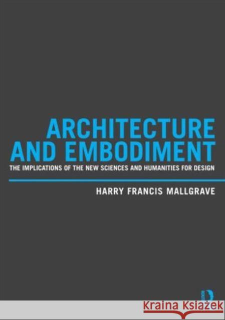 Architecture and Embodiment: The Implications of the New Sciences and Humanities for Design Mallgrave, Harry Francis 9780415810203