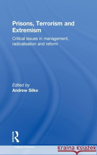 Prisons, Terrorism and Extremism: Critical Issues in Management, Radicalisation and Reform Silke, Andrew 9780415810371