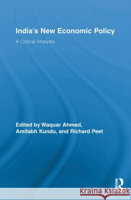 India's New Economic Policy : A Critical Analysis Waquar Ahmed Amitabh Kundu Richard Peet 9780415811460 Routledge