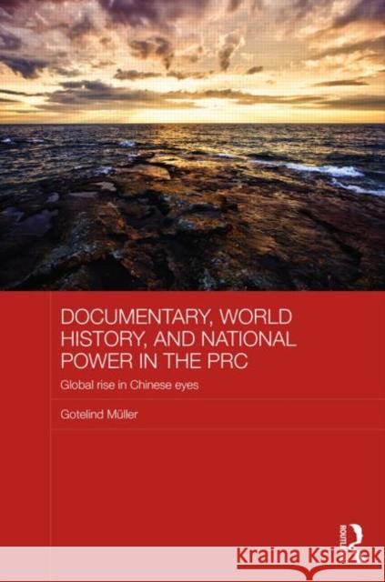 Documentary, World History, and National Power in the PRC: Global Rise in Chinese Eyes Mueller, Gotelind 9780415811699 Routledge