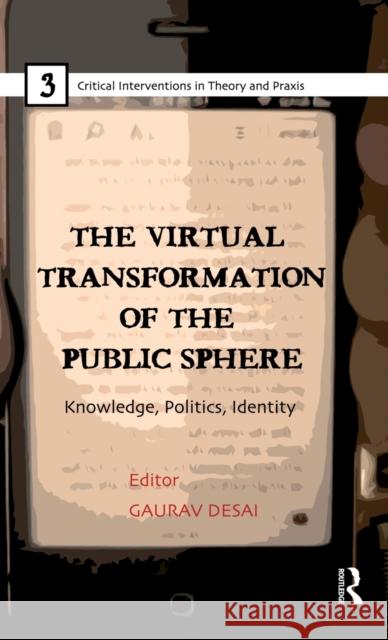 The Virtual Transformation of the Public Sphere: Knowledge, Politics, Identity Desai, Gaurav 9780415811712 Routledge India