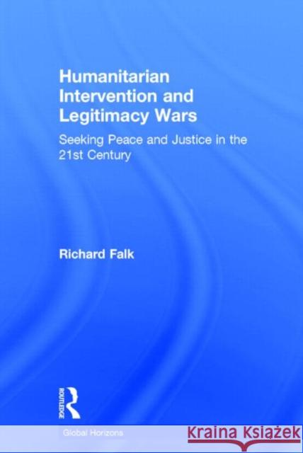 Humanitarian Intervention and Legitimacy Wars: Seeking Peace and Justice in the 21st Century Richard Falk 9780415815178 Routledge