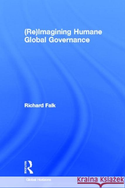 (Re)Imagining Humane Global Governance Richard Falk 9780415815567 Routledge