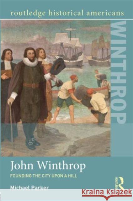 John Winthrop: Founding the City Upon a Hill: Founding the City Upon a Hill Parker, Michael 9780415818124
