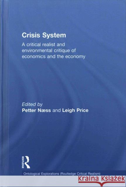 Crisis System: A Critical Realist and Environmental Critique of Economics and the Economy Roy Bhaskar Karl Georg Hoyer Petter Naess 9780415818735 Routledge