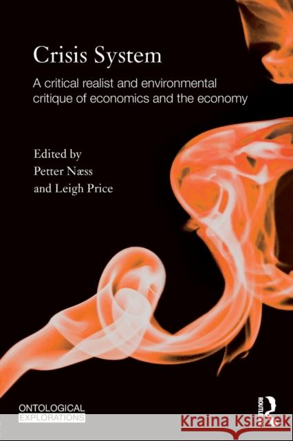 Crisis System: A critical realist and environmental critique of economics and the economy Naess, Petter 9780415818742 Routledge