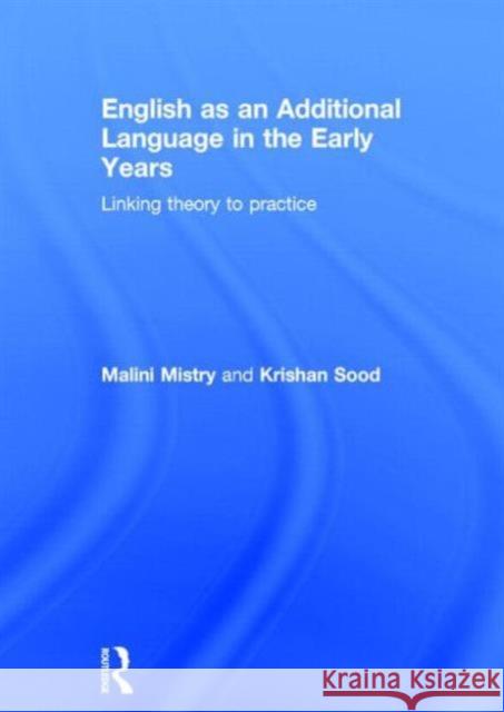English as an Additional Language in the Early Years: Linking Theory to Practice Mistry, Malini 9780415821704