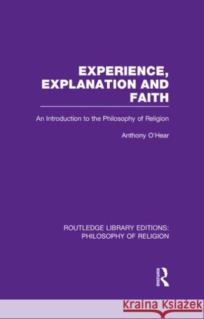 Experience, Explanation and Faith: An Introduction to the Philosophy of Religion O'Hear, Anthony 9780415822190 Routledge
