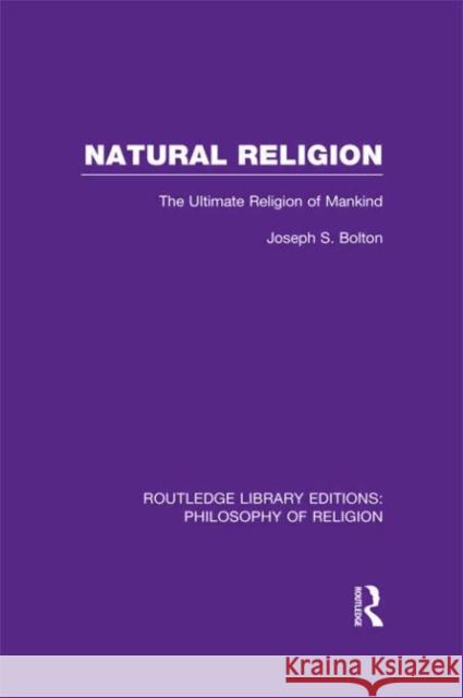 Natural Religion: The Ultimate Religion of Mankind Bolton, Joseph Shaw 9780415822282