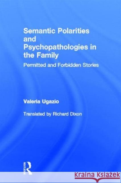 Semantic Polarities and Psychopathologies in the Family: Permitted and Forbidden Stories Ugazio, Valeria 9780415823067 Routledge