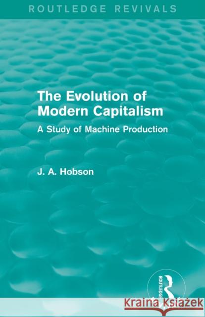 The Evolution of Modern Capitalism (Routledge Revivals): A Study of Machine Production J. A. Hobson   9780415823173 Taylor and Francis