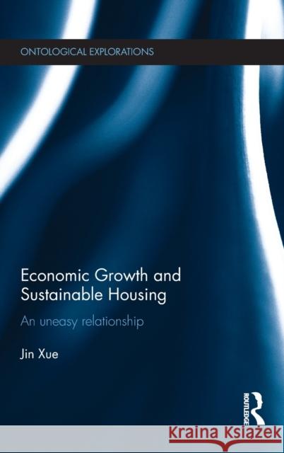 Economic Growth and Sustainable Housing: An Uneasy Relationship Xue, Jin 9780415825085 Routledge