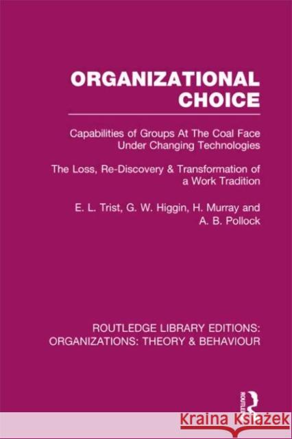 Organizational Choice (Rle: Organizations): Capabilities of Groups at the Coal Face Under Changing Technologies Trist, E. 9780415825672 0