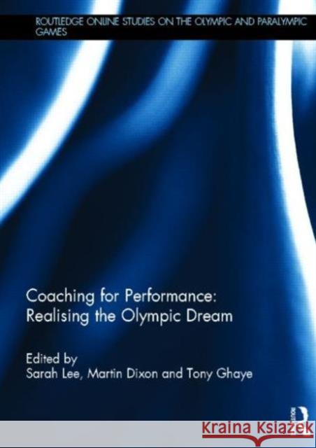 Coaching for Performance: Realising the Olympic Dream Sarah Lee Martin Dixon Tony Ghaye 9780415826525