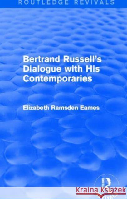Bertrand Russell's Dialogue with His Contemporaries (Routledge Revivals) Eames, Elizabeth 9780415827034 Routledge
