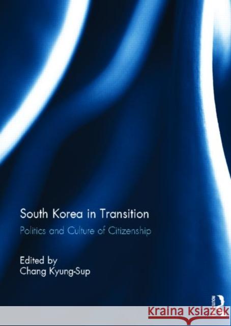 South Korea in Transition: Politics and Culture of Citizenship Chang, Kyung-Sup 9780415827065