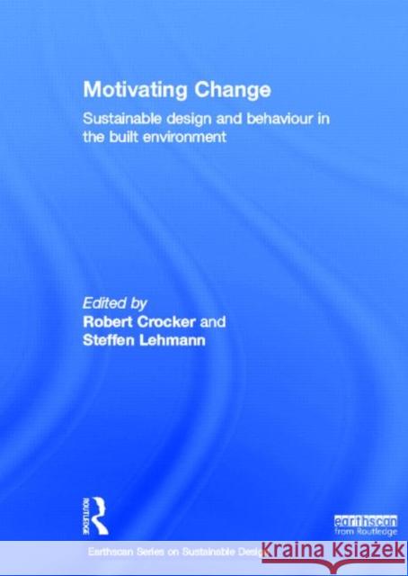Motivating Change: Sustainable Design and Behaviour in the Built Environment Robert Crocker (University of South Aust Steffen Lehmann  9780415829779 Routledge