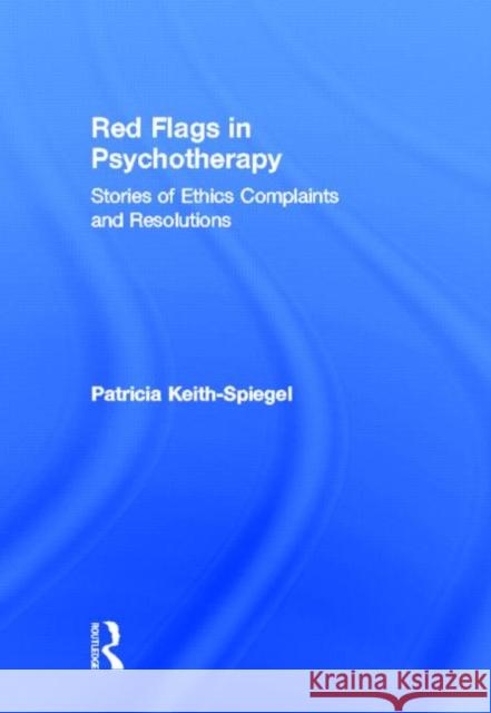 Red Flags in Psychotherapy: Stories of Ethics Complaints and Resolutions Keith-Spiegel, Patricia 9780415833387