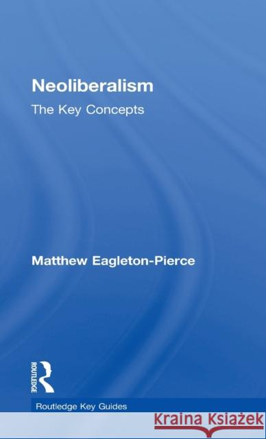 Neoliberalism: The Key Concepts Matthew Eagleton-Pierce 9780415837521 Routledge