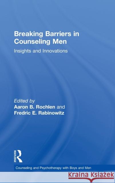 Breaking Barriers in Counseling Men: Insights and Innovations Rochlen, Aaron B. 9780415839341 Routledge
