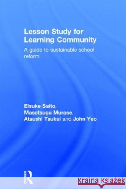 Lesson Study for Learning Community: A Guide to Sustainable School Reform Eisuke Saito Masatsugu Murase Atsushi Tsukui 9780415843164