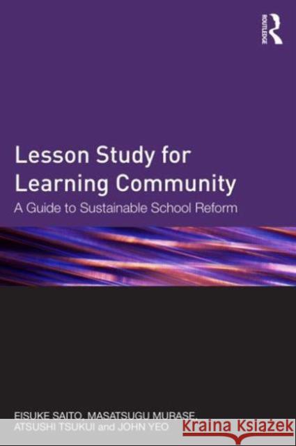 Lesson Study for Learning Community: A Guide to Sustainable School Reform Eisuke Saito Masatsugu Murase Atsushi Tsukui 9780415843171