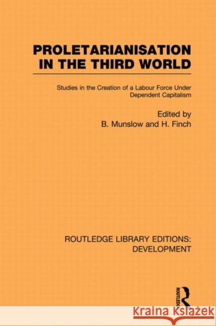 Proletarianisation in the Third World: Studies in the Creation of a Labour Force Under Dependent Capitalism Munslow, Barry 9780415850193