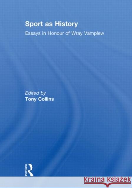 Sport as History: Essays in Honour of Wray Vamplew Collins, Tony 9780415850810