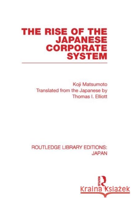 The Rise of the Japanese Corporate System Koji Matsumoto 9780415851534